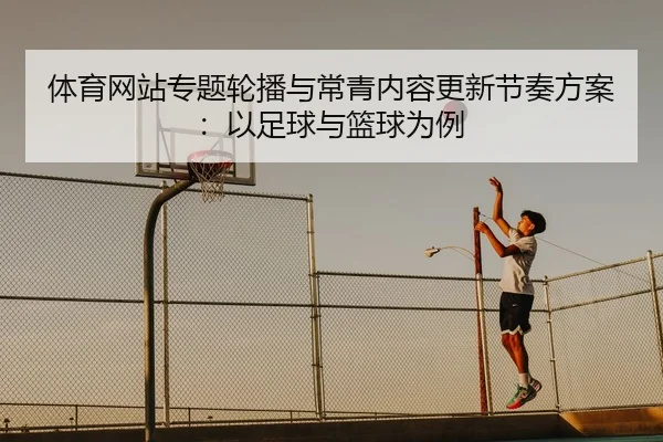 体育网站专题轮播与常青内容更新节奏方案：以足球与篮球为例