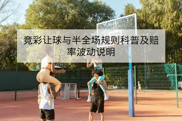 竞彩让球与半全场规则科普及赔率波动说明